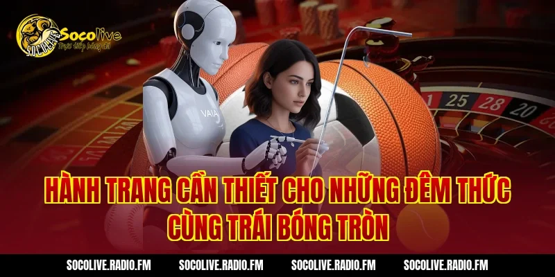 Hành Trang Cần Thiết Cho Những Đêm Thức Cùng Trái Bóng Tròn