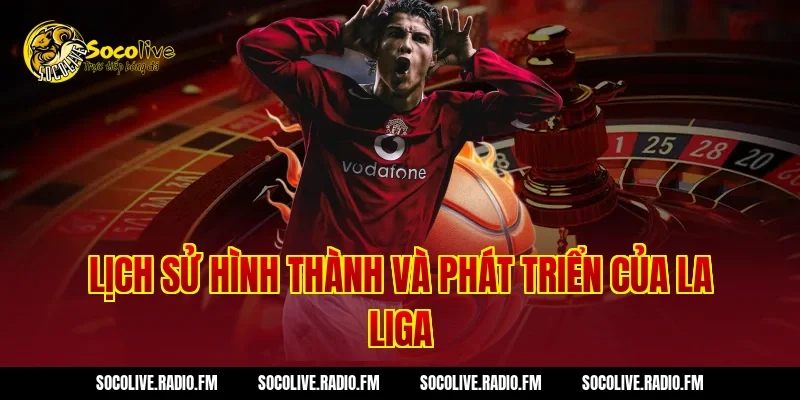 Lịch Sử Hình Thành Và Phát Triển Của La Liga