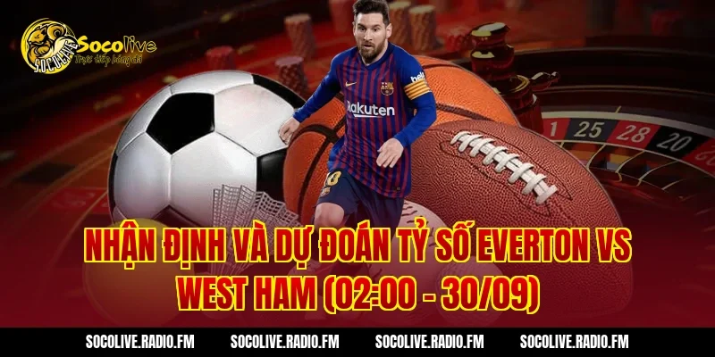 Nhận định và dự đoán tỷ số Everton vs West Ham (02:00 – 30/09)