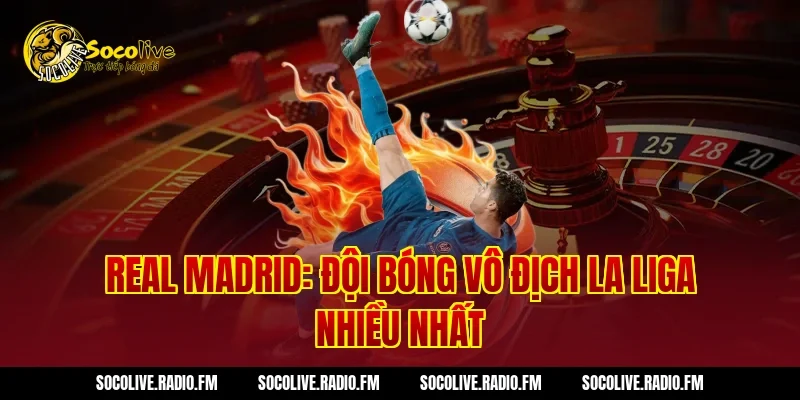 Real Madrid: Đội Bóng Vô Địch La Liga Nhiều Nhất